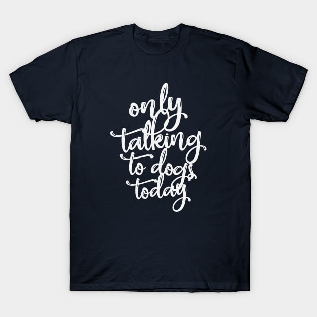 Only Talking To dogs Today T-Shirt by storyofluke